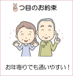 2つ目のお約束 お年寄りでも通いやすい！